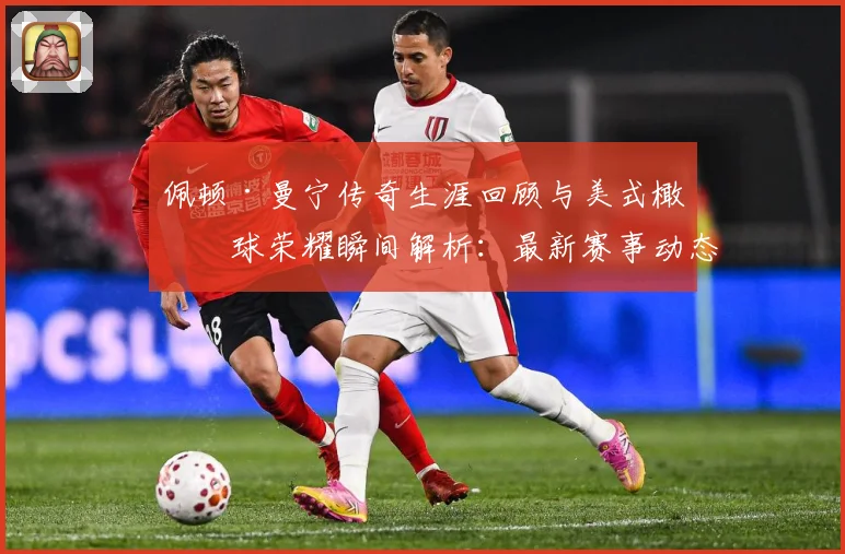 佩顿·曼宁传奇生涯回顾与美式橄榄球荣耀瞬间解析：最新赛事动态与深度分析