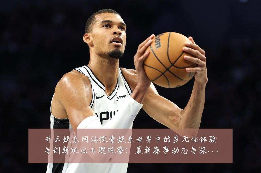 开云娱乐网站探索娱乐世界中的多元化体验与创新玩法专题观察：最新赛事动态与深度分析