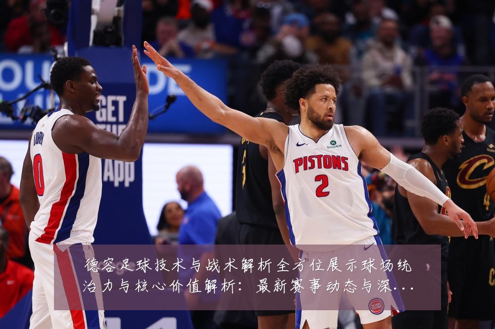 德容足球技术与战术解析全方位展示球场统治力与核心价值解析：最新赛事动态与深度分析
