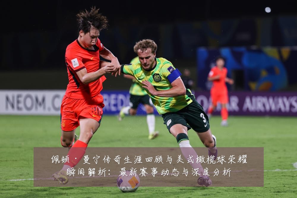 佩顿·曼宁传奇生涯回顾与美式橄榄球荣耀瞬间解析：最新赛事动态与深度分析