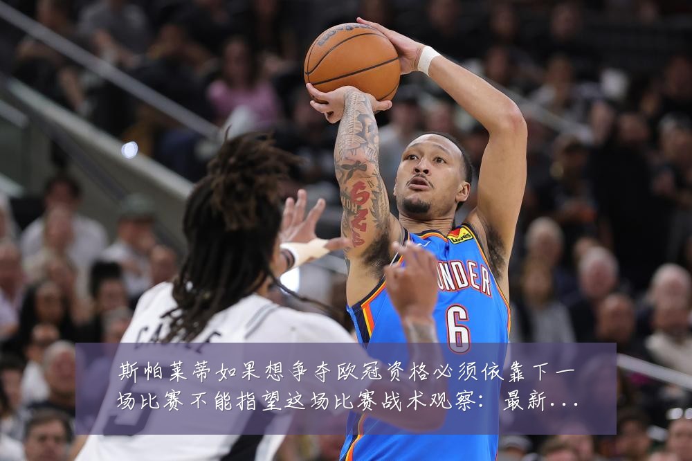 斯帕莱蒂如果想争夺欧冠资格必须依靠下一场比赛不能指望这场比赛战术观察：最新赛事动态与深度分析