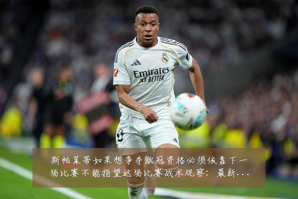 斯帕莱蒂如果想争夺欧冠资格必须依靠下一场比赛不能指望这场比赛战术观察：最新赛事动态与深度分析